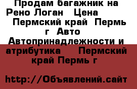 Продам багажник на Рено Логан › Цена ­ 1 000 - Пермский край, Пермь г. Авто » Автопринадлежности и атрибутика   . Пермский край,Пермь г.